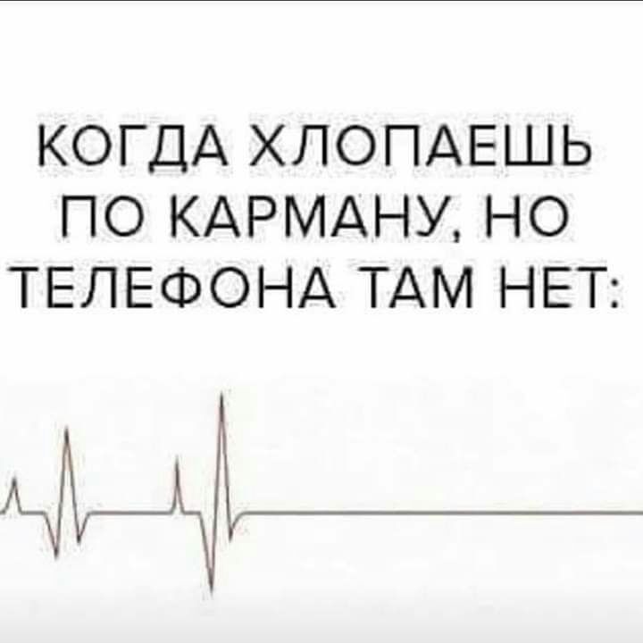 КОГДА ХЛОПАЕШЬ ПО КАРМАНУ НО ТЕЛЕФОНА ТАМ НЕТ