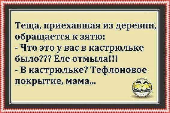 Теща приехавшая из деревни обращается к зятю Что это у вас В кастрюльке было Еле отмыла В кастрюльке Тефлоновое покрытие мама