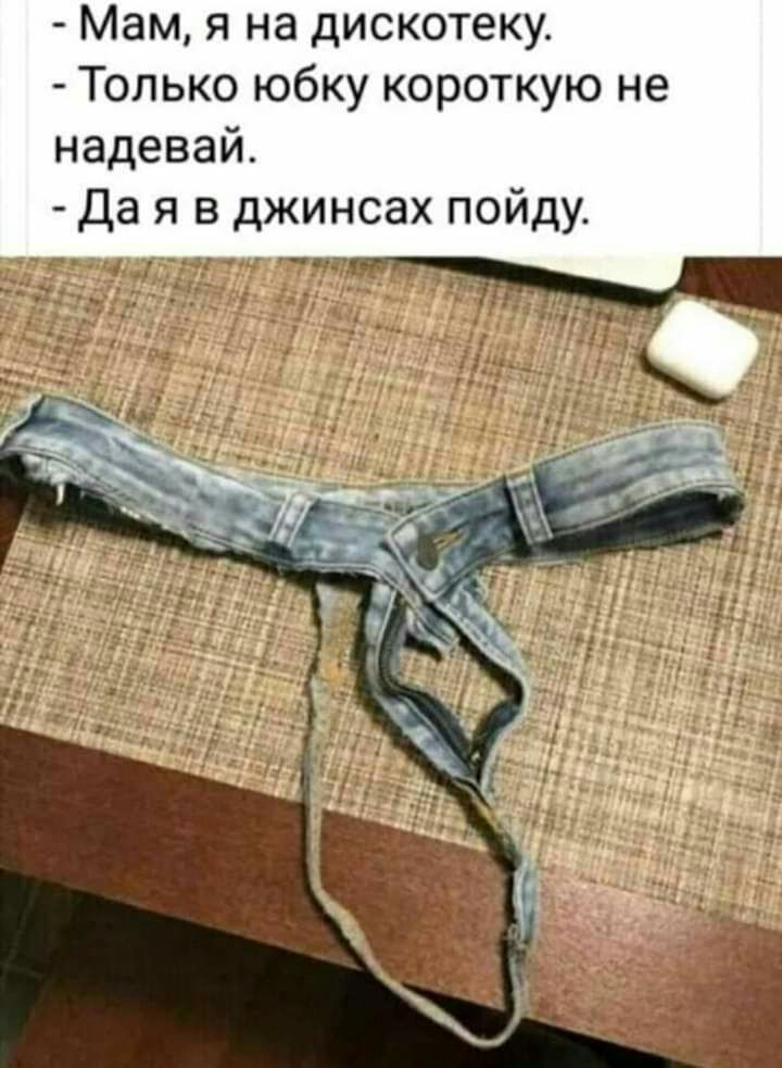 Мам я на дискотеку Только юбку короткую не надевай Да я в джинсах пойду