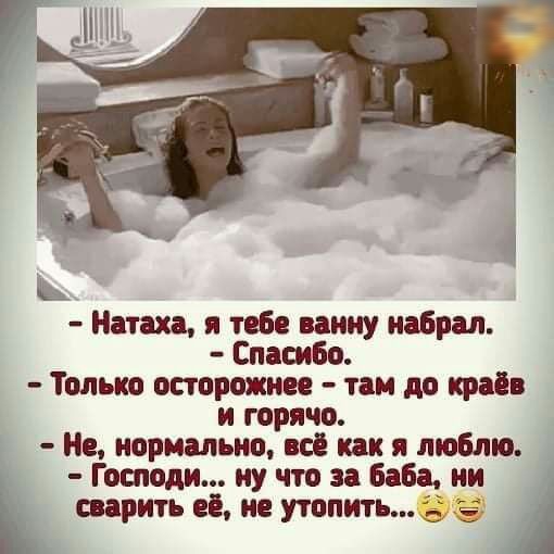 Натаха я тебе ванну набрал Спасибо Только осторожнее там до край и горячо нормально все как я люблю Господи ну что за Баба ии Ъ сварить её не утопить9