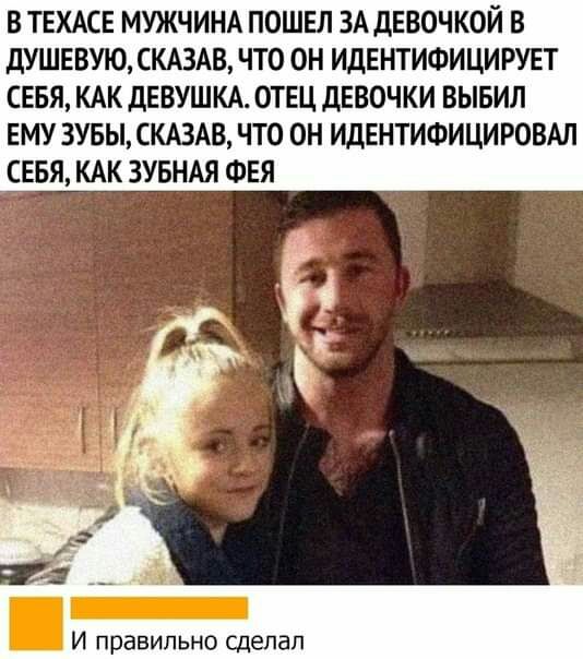 В ТЕХАСЕ МУЖЧИНА ПОШЕЛ ЗА дЕВОЧКОЙ В ДУШЕВУЮ СКАЗАВ ЧТО ОН ИДЕНТИФИЦИРУЕТ СЕБЯ КАК ДЕВУШКА ОТЕЦ дЕВОЧКИ ВЫБИЛ ЕМУ ЗУБЫ СКАЗАВ ЧТО ОН ИДЕНТИФИЦИРОВАЛ СЕБЯ КАК ЗУБНАЯ ФЕЯ И правильно сделал