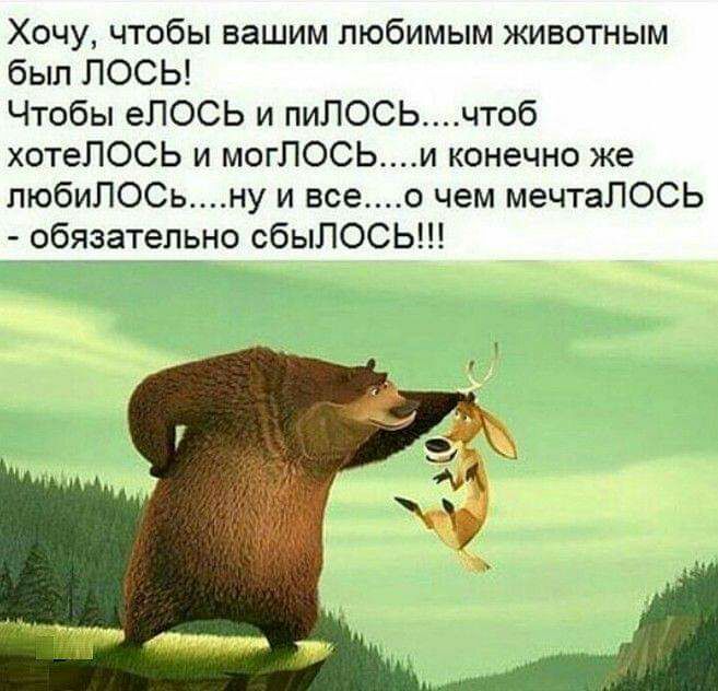 Хочу чтобы вашим любимым животным был ЛОСЬ Чтобы еЛОСЬ и пиЛОСЬчтоб хотеЛОСЬ и могЛОСЬи конечно же пюбиПОСьну и всео чем мечтаЛОСЬ обязательно сбыЛОСЬ