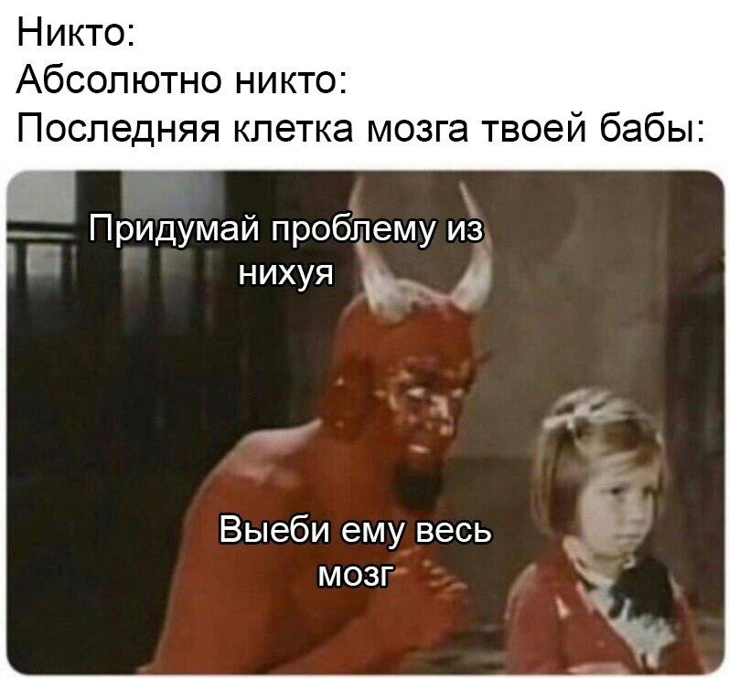 Никто Абсолютно никто Последняя клетка мозга твоей бабы Придумай проблему из нихуя Выеби ему весь мозг