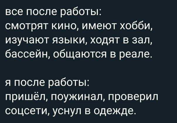все после работы смотрят кино имеют хобби изучают языки ходят в зал бассейн общаются в реале я после работы пришёл поужинал проверил соцсети уснул в одежде