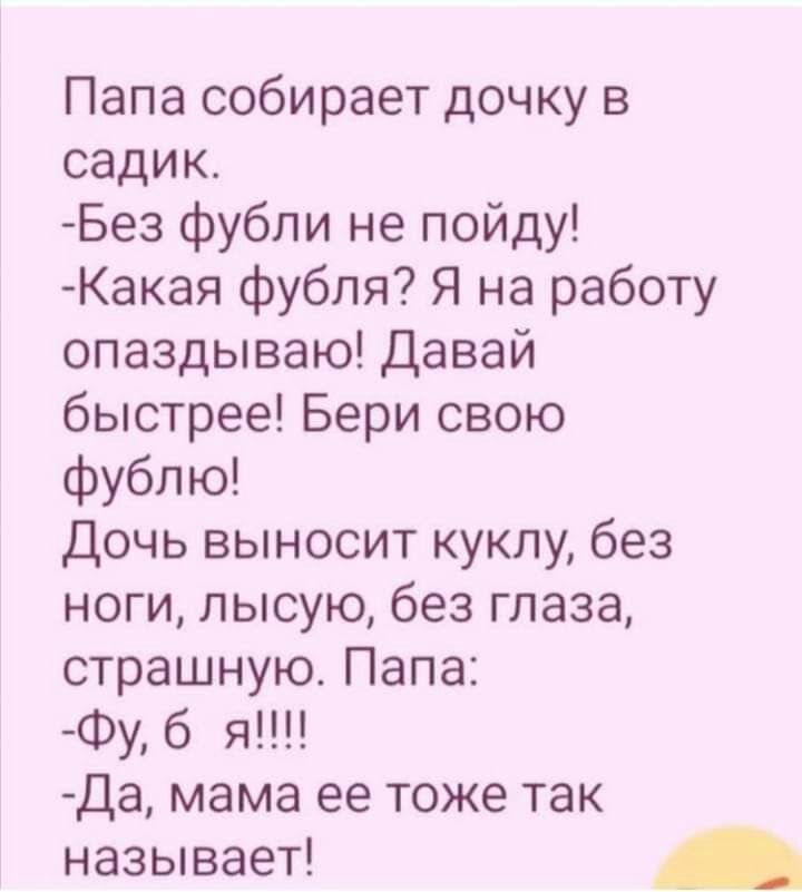 Папа собирает дочку в садик Без фубли не пойду Какая фубпя Я на работу опаздываю Давай быстрее Бери свою фублю Дочь выносит куклу без ноги лысую без глаза страшную Папа Фу 6 я Да мама ее тоже так называет
