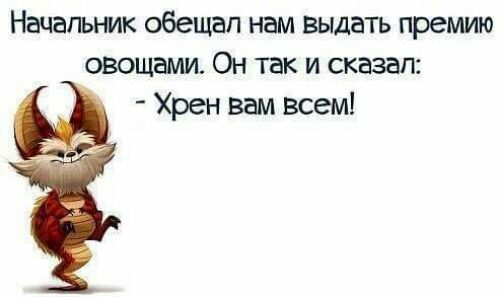 Начальник обещал нам Выдать премию овощами Он так и сказал Хрен вам всем