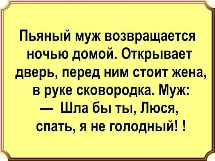 Пьяный муж возвращается ночью домой Открывает дверь перед ним стоит жена в руке сковородка Муж Шла бы ты Люся спать я не голодный