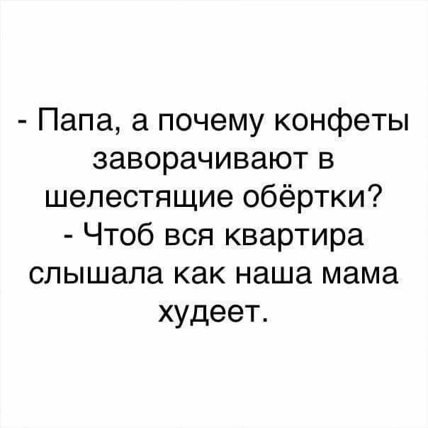 Папа а почему конфеты заворачивают в шелестящие обёртки Чтоб вся квартира слышала как наша мама худеет