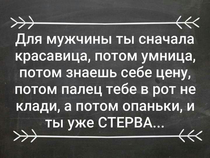 эж для мужчины ты сначала красавица потом умница потом знаешь себе цену потом палец тебе в рот не клади а потом опаньки и ты уже СТЕРВА а