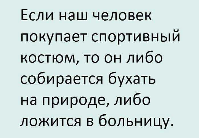 Если наш человек покупает спортивный костюм то он либо собирается бухать на природе либо ложится в больницу