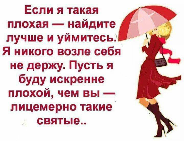 Если я такая плохая найдите лучше и уймитесь Я никого возле себя не держу Пусть я буду искренне плохой чем вы лицемерно такие святые