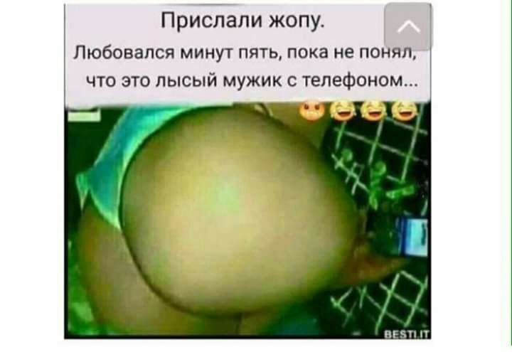 Прислали жопу Любовапся минут пять пока не понял что это лысый мужик с телефоном пгт