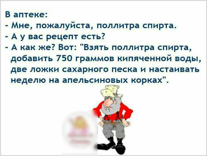 В аптеке Мне пожалуйста поллитра спирта А у вас рецепт есть А как же Вот Взять поллитра спирта добавить 750 граммов кипяченной воды две ложки сахарного песка и настаивать неделю на апельсиновых корках