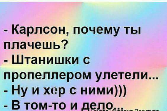 Карлсон почему ты плачешь Штанишки с пропеллером улетели Ну и хер с ними В ТОМ то и дед9_ ______________