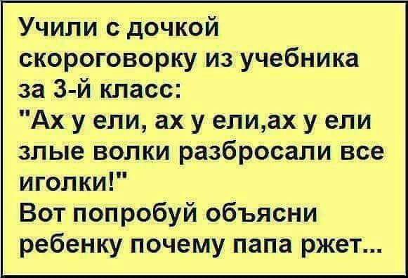 Учили с дочкой скороговорку из учебника за 3 й класс Ах у ели ах у елиах у ели злые волки разбросали все иголки Вот попробуй объясни ребенку почему папа ржет