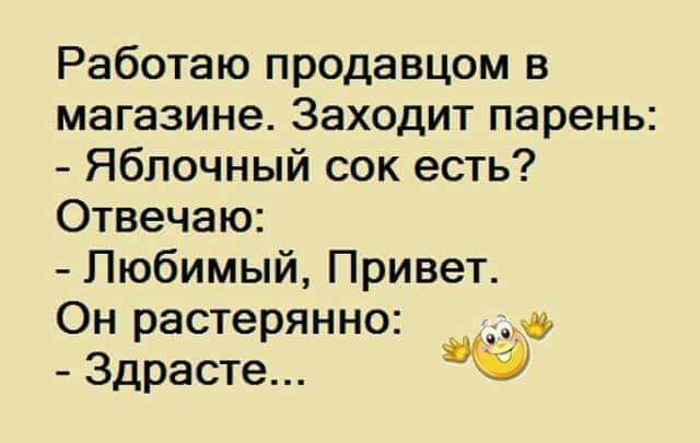 Работаю продавцом в магазине Заходит парень Яблочный сок есть Отвечаю Любимый Привет Он растерянно у Здрасте