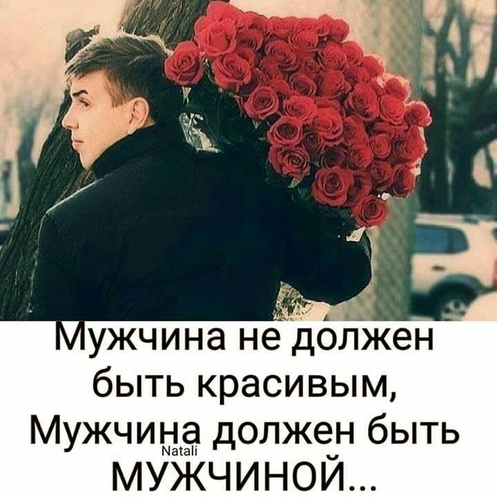 ужчина не должен быть красивым Мужчиыпё должен быть МУЖЧИНОЙ