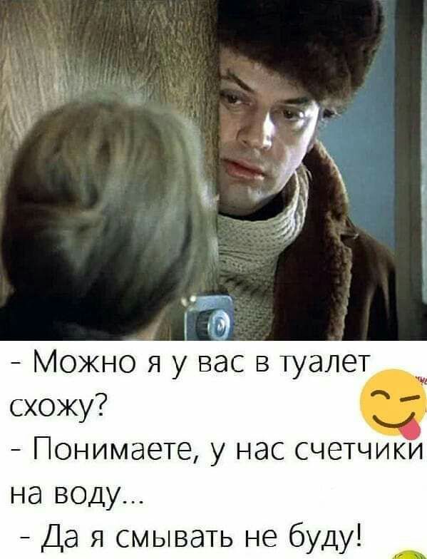 Можно я у вас в туалет Понимаете у нас счетчики на воду Да я смывать не буду