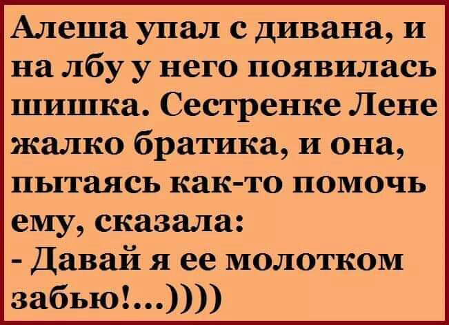 Алеша упал с дивана и на лбу у него появилась шишка Сестренке Лене жалко братика и она пытаясь как то помочь ему сказала Давай я ее молотком забью