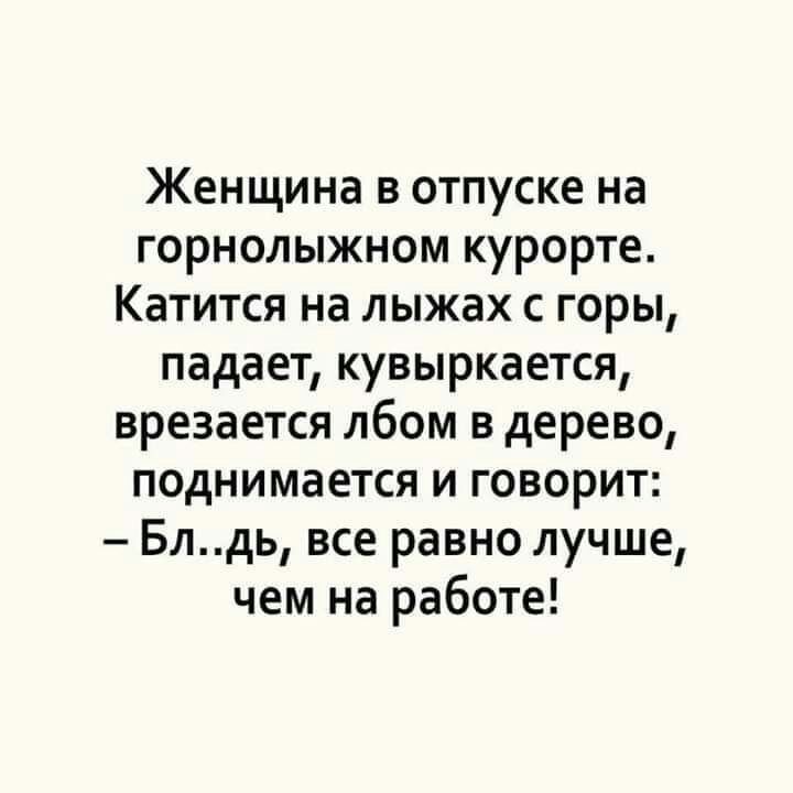 Женщина в отпуске на горнолыжном курорте Катится на лыжах с горы падает кувыркается врезается лбом в дерево поднимается и говорит Блдь все равно лучше чем на работе