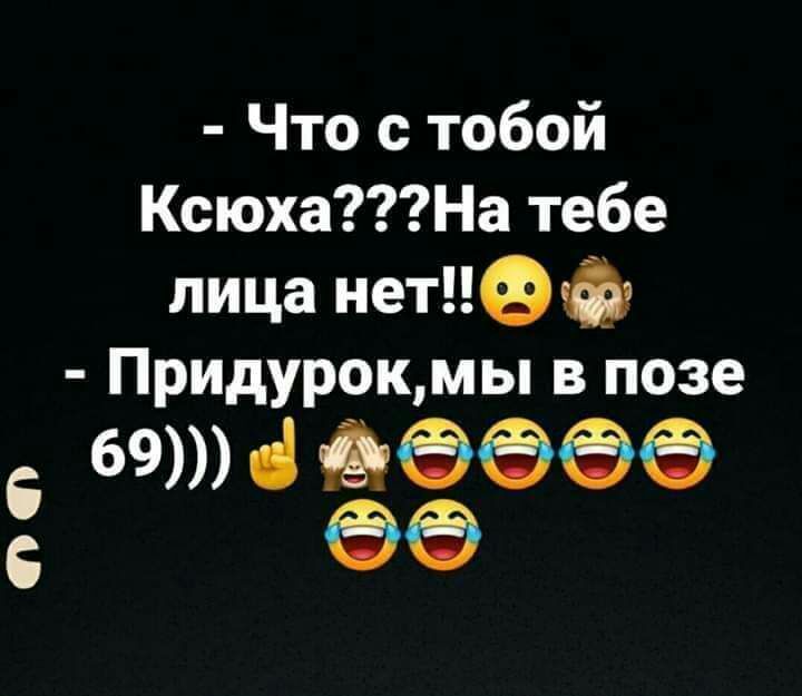 6 Что с тобой КсюхаНа тебе лица нетифф Придурок мы в позе 69 ЁФФФФ
