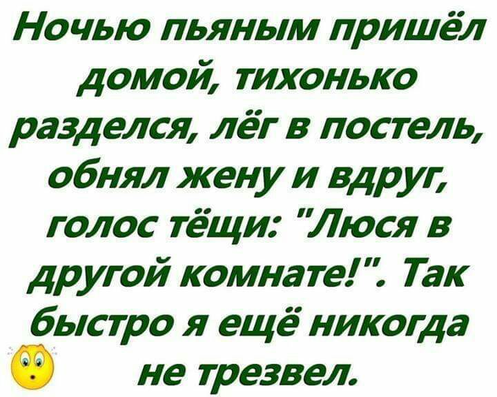 Ночью пьяным пришёл домой тихонько разделся лёг в постель обнял жену и вдруг голос тёщи Люся в другой комнате Так быстро я ещё никогда не трезвел