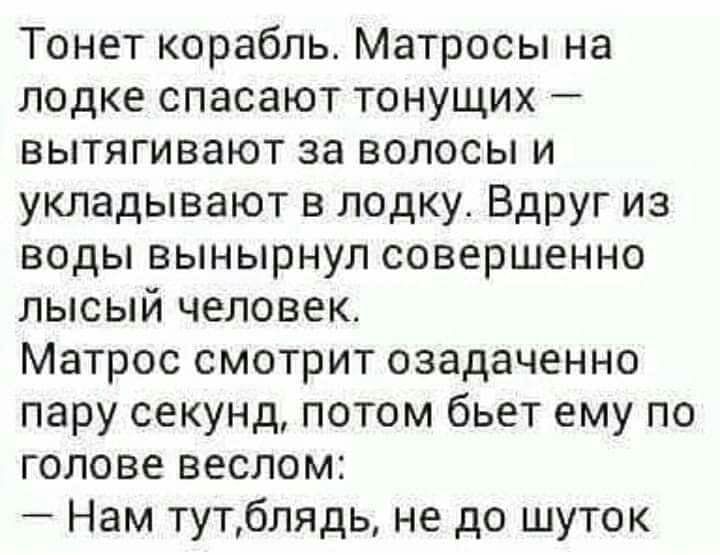 Тонет корабль Матросы на лодке спасают тонущих вытягивают за волосы и укладывают в лодку Вдруг из воды вынырнул совершенно лысый человек Матрос смотрит озадаченно пару секунд потом бьет ему по голове веслом Нам тутблядь не до шуток