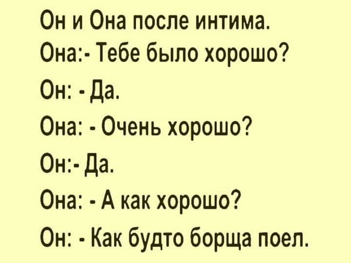 Он и Она после интима Она Тебе было хорошо Он Да Она Очень хорошо Он Да Она А как хорошо Он Как будто борща поел