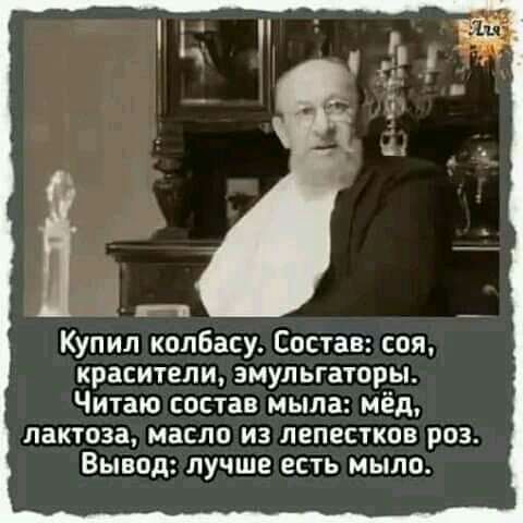ц Купил колбасу Состав соя красители змульгаторы Читаю состав мыла мёд пактоза масло из лепестков роз Вывод лучше есть мыло