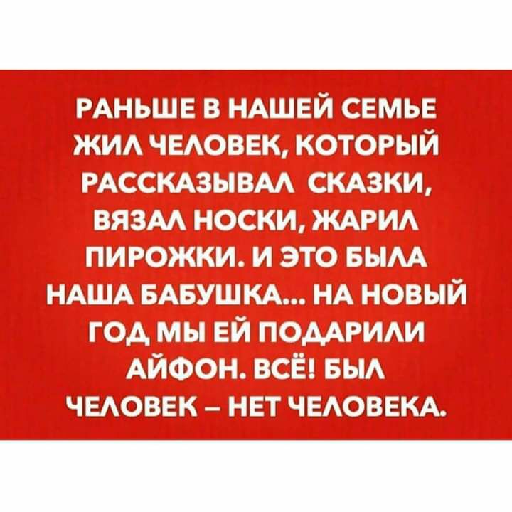 РАНЬШЕ в НАШЕЙ семье жи ЧЕАОВЕК который РАССКАЗЫВМ СКАЗКИ вязм носки ЖАРИА пирожки и это вым НАША БАБУШКА НА новый год мы ЕЙ помРИАи АЙФОН всё БЫА чыовек нет ЧЕАОВЕКА