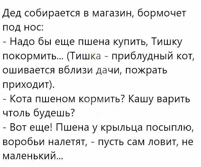 Дед собирается в магазин бормочет под нос Надо бы еще пшена купить Тишку покормить Тишка приблудный кот ошивается вблизи дачи пожрать приходит Кота пшеном кормить Кашу варить чтоль будешь Вот еще Пшена у крыльца посыплю воробьи налетят пусть сам ловит не маленький