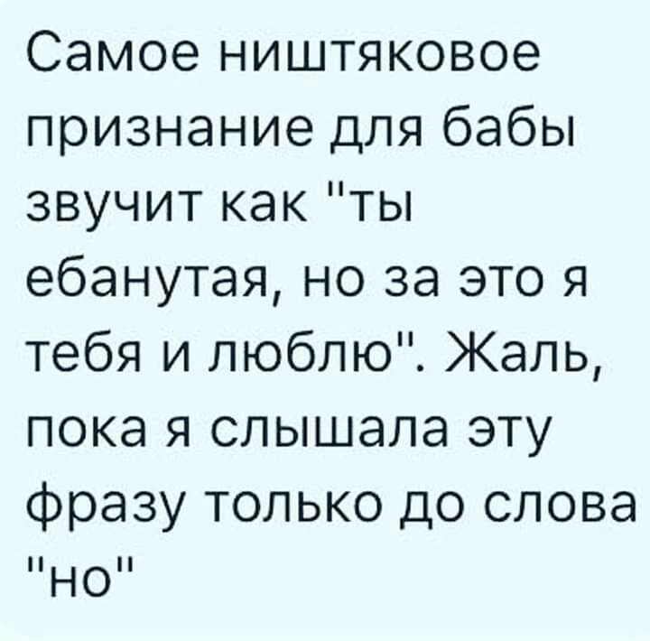 Самое ништяковое признание для бабы звучит как ты ебанутая но за это я тебя и люблю Жаль пока я слышала эту фразу только до слова но