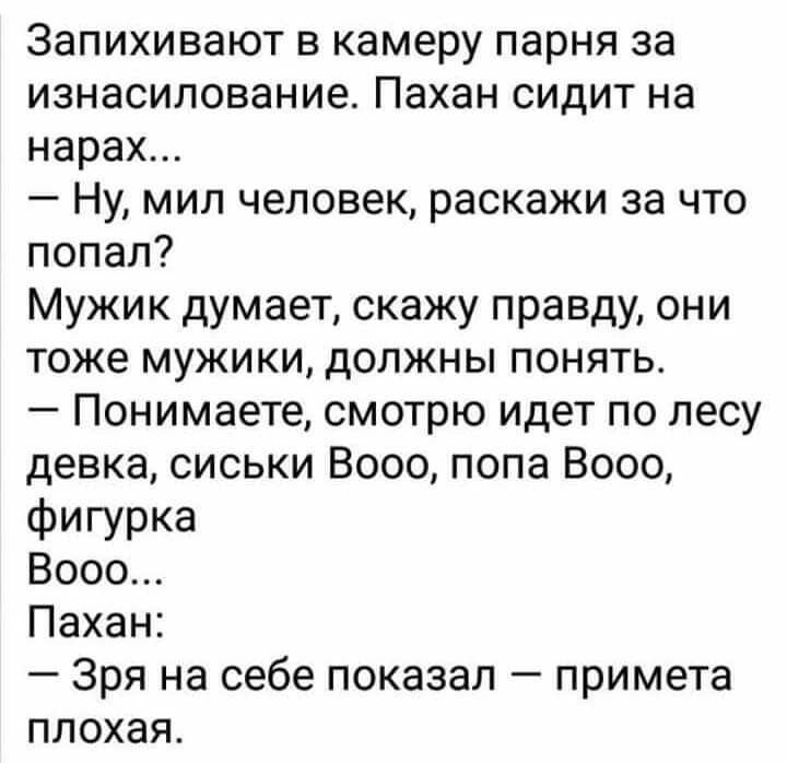 Запихивают в камеру парня за изнасилование Пахан сидит на нарах Ну мил человек раскажи за что попал Мужик думает скажу правду они тоже мужики должны понять Понимаете смотрю идет по лесу девка сиськи Вооо попа Вооо Фигурка Вооо Пахан Зря на себе показал примета плохая