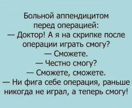 Больной аппендицитом перед операцией Доктор А я на скрипке поспе операции играть смогу Сможете Честно смогу Сможете сможете Ни фига себе операция раньше никогда не играл а теперь смогу