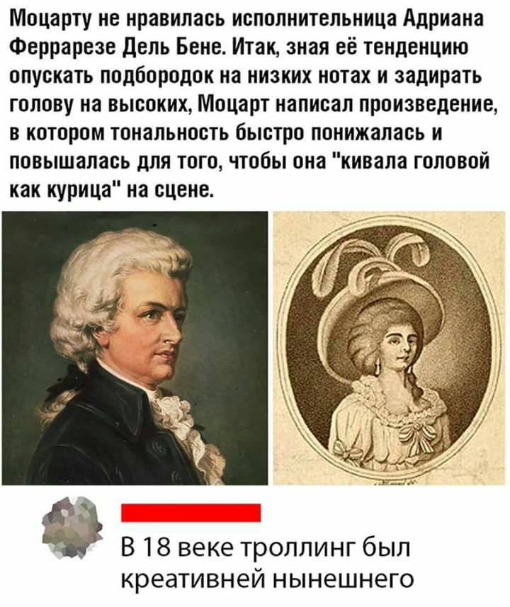 Моцарту не нравилась исполнительница Адриана Феррарезе дель Бене Итак зная её тенденцию опускать подбородок на низких нотах и задирать голову на высоких Моцарт написал произведение в котором тональность быстро понижалась и повышалась для того чтобы она кивала головой как курица на сцене В 18 веке троллинг был креативней НЫНЭШНЕГО