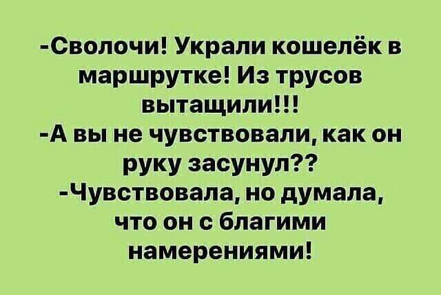 СВолочи Украли кошелёк в маршрутке Из трусов вытащили А вы не чувствовали как он руку засунул Чувствовала но думала что он благими намерениями