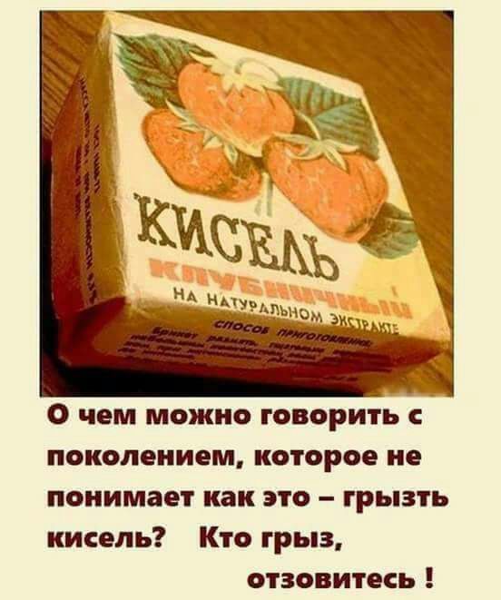 О чем можно говорить поколением которое не понимает как это грызть кисель Кто грыз отзовитесь