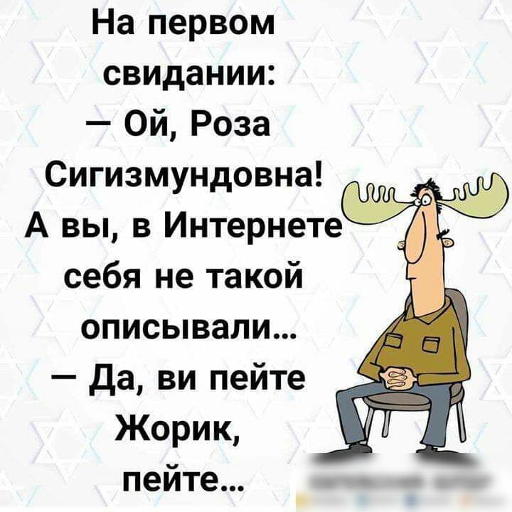 На первом свидании Ой Роза Сигизмундовна А вы в Интернете себя не такой описывали да ви пейте Жорик пейте