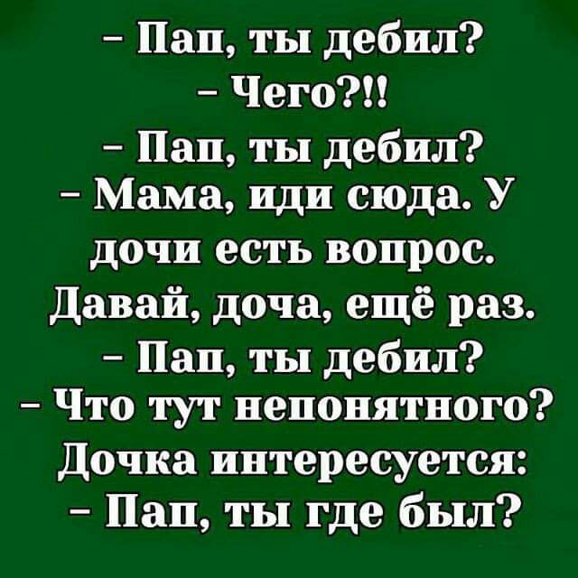 Пап ты дебил Чего Пан ты дебил Мама иди сюда У дочи есть вопрос Давай доча ещё раз Пан ты дебил Что тут непонятного Дочка интересуется Пап ты где был