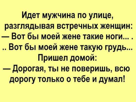 Идет мужчина по улице разглядывая встречных женщин Вот бы моей жене такие ноги Вот бы моей жене такую грудь Пришел домой Дорогая ты не поверишь всю дорогу только о тебе и думал