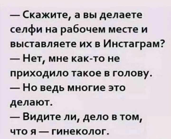 Скажите а вы делаете селфи на рабочем месте и выставляете их в Инстаграм Нет мне как то не приходило такое в голову Но ведь многие это делают Видите ли дело в том что я гинеколог