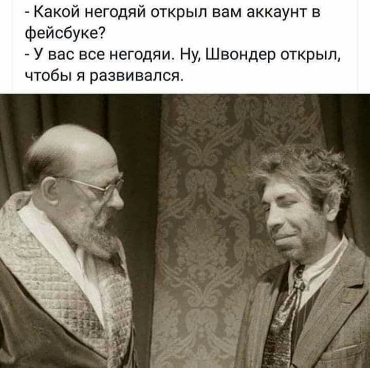 Какой негодяй открыл вам аккаунт в фейсбуке У вас все негодяи Ну Швондер открыл чтобы я развивался