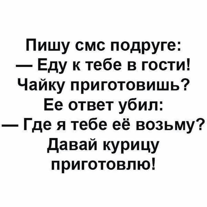 Пишу смс подруге Еду к тебе в гости Чайку приготовишь Ее ответ убил Где я тебе её возьму Давай курицу приготовлю