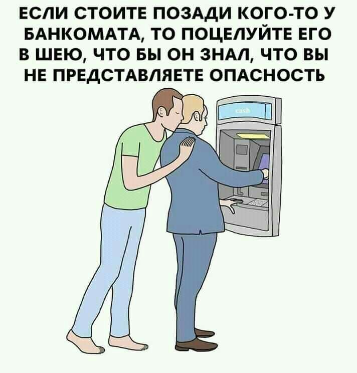 ЕСЛИ СТОИТЕ ПОЗАДИ КОГО ТО У БАНКОМАТА ТО ПОЦЕЛУЙТЕ ЕГО В ШЕЮ ЧТО вы ОН ЗНАЛ ЧТО ВЫ НЕ ПРЕДСТАВЛЯЕТЕ ОПАСНОСТЬ