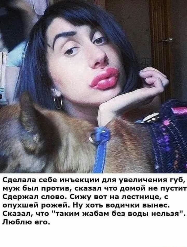 Сделала себе инъекции для увеличения губ муж был против сказал что домой не пустит Сдержал слово Сижу вот на лестнице опухшей рожей Ну хоть водички вынес Сказал что таким жабам без воды нельзя Люблю его