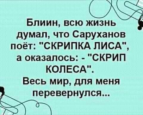 Блиин всю думал что Саруханов поёт СКРИПКА ЛИСА а оказалось СКРИП КОЛЕСА Весь мир для меня перевернулся