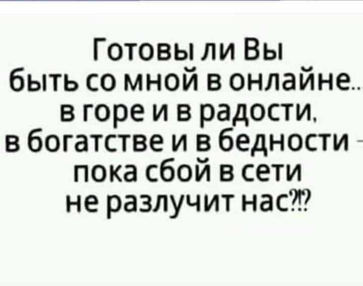 Готовы ли Вы быть со мной в онлайне в горе и в радости в богатстве и в бедности пока сбой в сети не разлучит нас