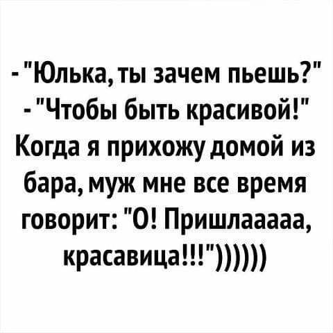Юлькаты зачем пьешь Чтобы быть красивой Когда я прихожу домой из бара муж мне все время говорит 0 Пришлааааа красавица