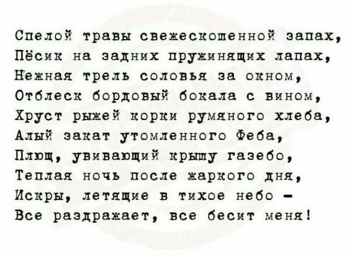 Спелой травы свежескошенной запах Пёсик на задних пружинящих лапах важная трель соловья за окном Отблеск бордовый бокала с вином Хруст рыжей корки румяного хлеба Алый закат утомленного Феба Плющ увивавщий крышу газебо Теплая ночь после жаркого дня Искры летящие в тихое небо Все раздражает все бесит меня
