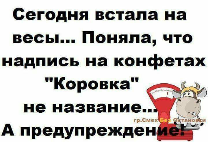 Сегодня встала на весы Поняла что надпись на конфетах Коровка не название грСмех А предупрежден